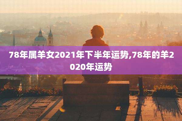 78年属羊女2021年下半年运势,78年的羊2020年运势
