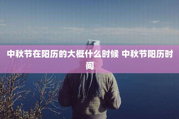 中秋节在阳历的大概什么时候 中秋节阳历时间