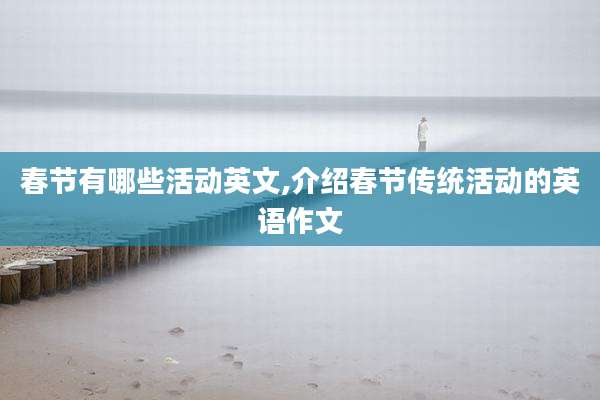 春节有哪些活动英文,介绍春节传统活动的英语作文