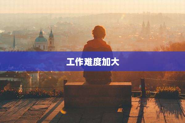 工作难度加大