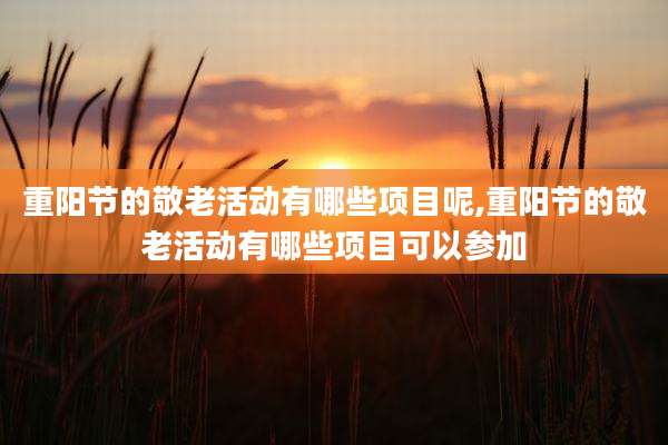 重阳节的敬老活动有哪些项目呢,重阳节的敬老活动有哪些项目可以参加