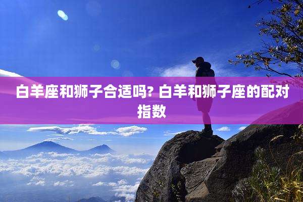 白羊座和狮子合适吗? 白羊和狮子座的配对指数