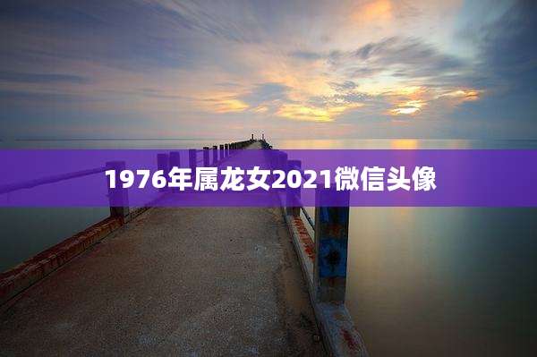 1976年属龙女2021微信头像