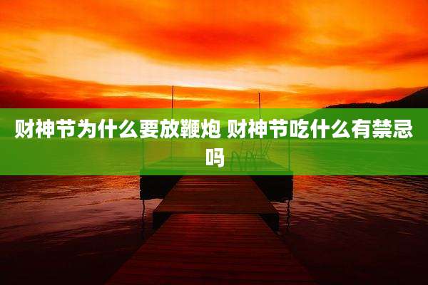 财神节为什么要放鞭炮 财神节吃什么有禁忌吗