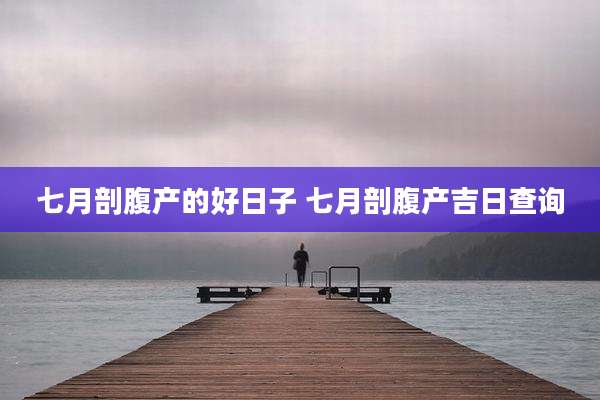 七月剖腹产的好日子 七月剖腹产吉日查询