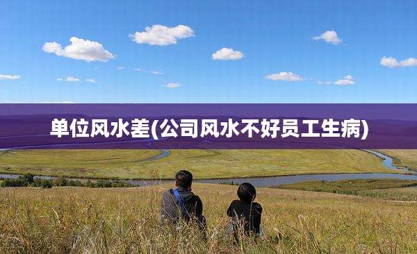 单位风水差(公司风水不好员工生病)