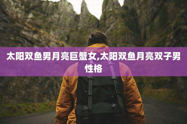 太阳双鱼男月亮巨蟹女,太阳双鱼月亮双子男性格