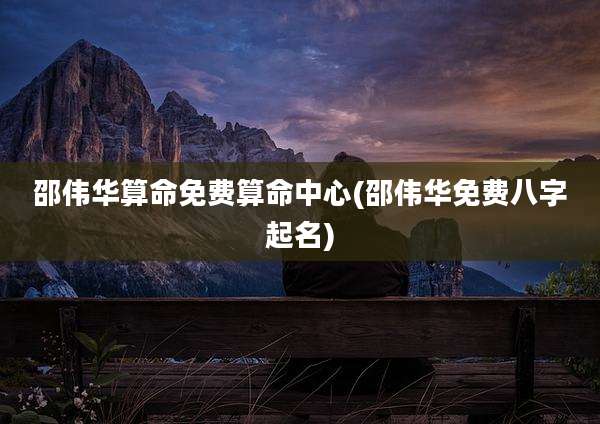 邵伟华算命免费算命中心(邵伟华免费八字起名)
