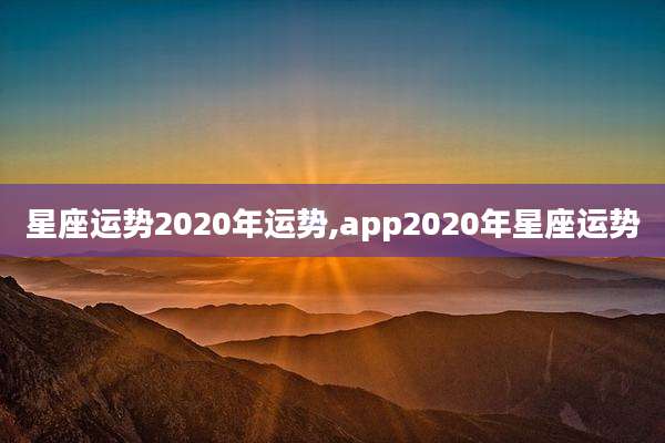 星座运势2020年运势,app2020年星座运势