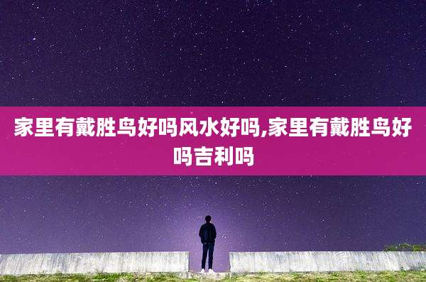 家里有戴胜鸟好吗风水好吗,家里有戴胜鸟好吗吉利吗