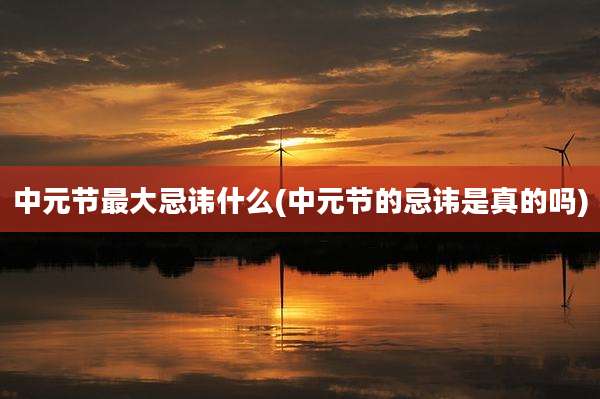 中元节最大忌讳什么(中元节的忌讳是真的吗)