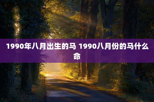 1990年八月出生的马 1990八月份的马什么命