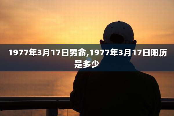 1977年3月17日男命,1977年3月17日阳历是多少