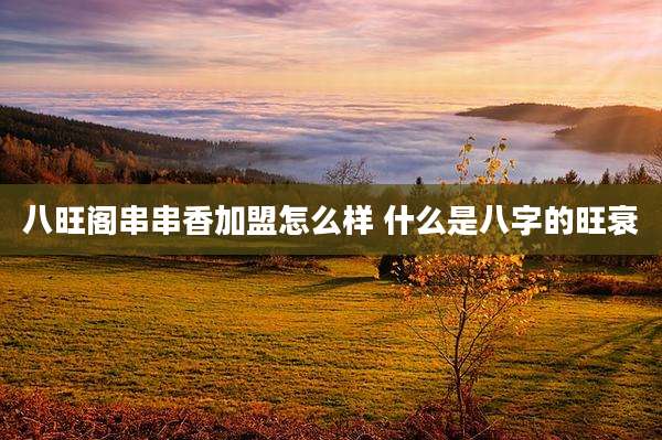 八旺阁串串香加盟怎么样 什么是八字的旺衰