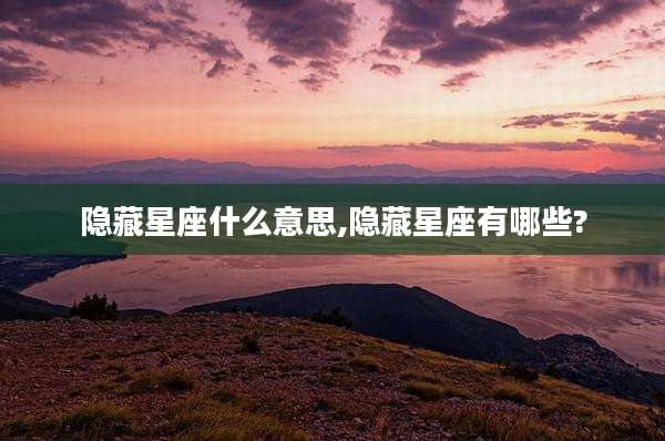 隐藏星座什么意思,隐藏星座有哪些?