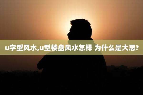 u字型风水,u型楼盘风水怎样 为什么是大忌?