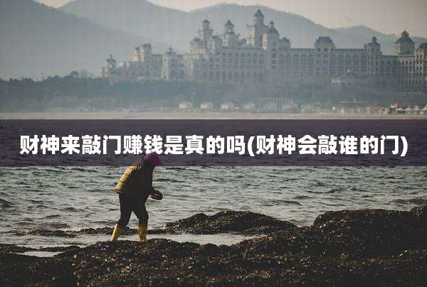 财神来敲门赚钱是真的吗(财神会敲谁的门)