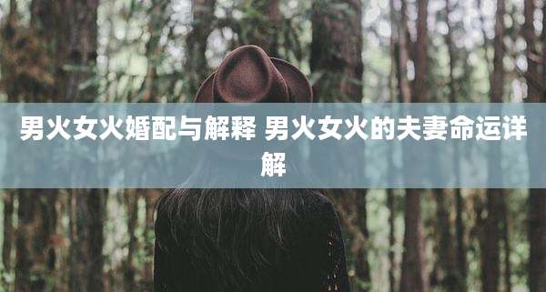 男火女火婚配与解释 男火女火的夫妻命运详解