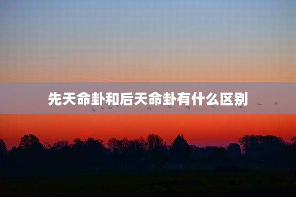 先天命卦和后天命卦有什么区别