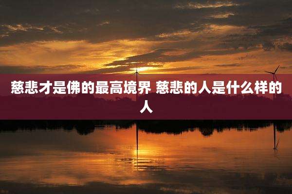 慈悲才是佛的最高境界 慈悲的人是什么样的人