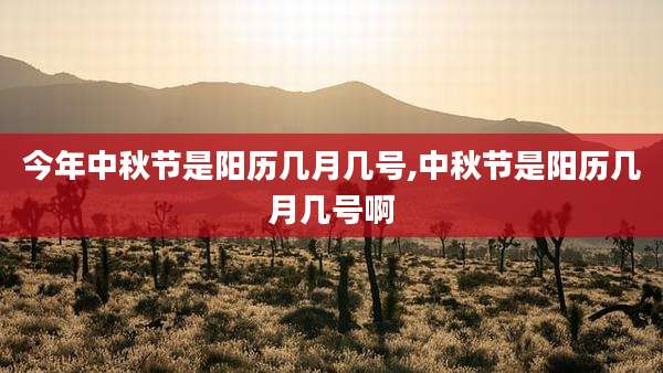 今年中秋节是阳历几月几号,中秋节是阳历几月几号啊