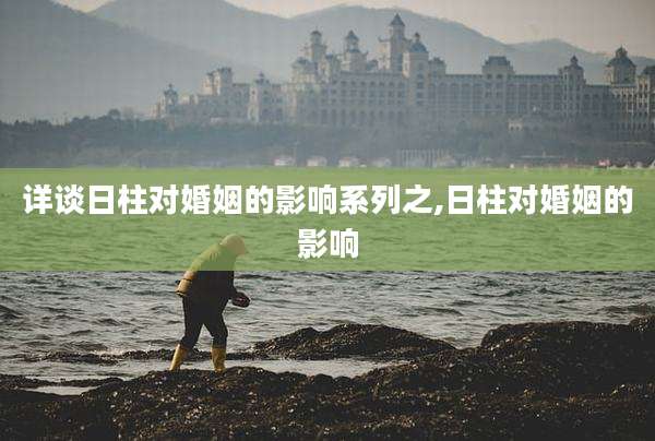 详谈日柱对婚姻的影响系列之,日柱对婚姻的影响