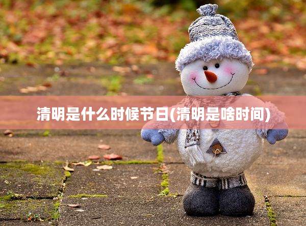 清明是什么时候节日(清明是啥时间)