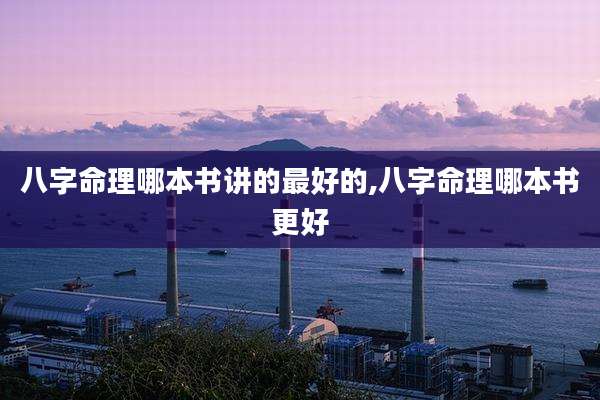 八字命理哪本书讲的最好的,八字命理哪本书更好