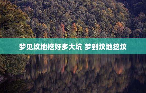 梦见坟地挖好多大坑 梦到坟地挖坟