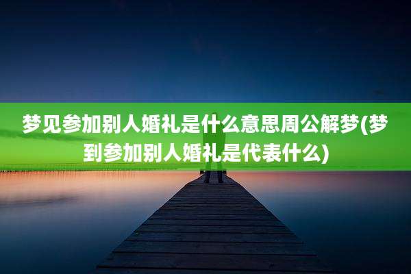 梦见参加别人婚礼是什么意思周公解梦(梦到参加别人婚礼是代表什么)