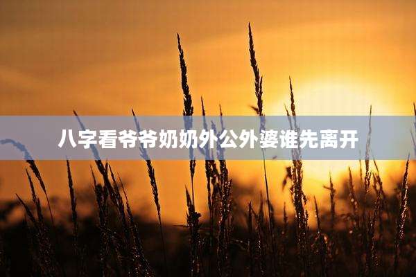 八字看爷爷奶奶外公外婆谁先离开