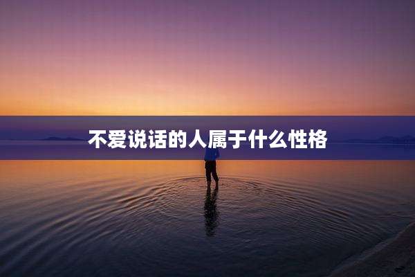 不爱说话的人属于什么性格
