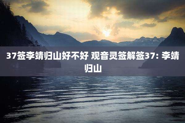 37签李靖归山好不好 观音灵签解签37: 李靖归山