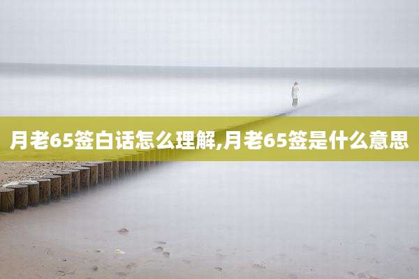 月老65签白话怎么理解,月老65签是什么意思