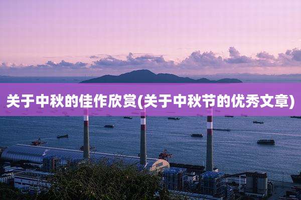 关于中秋的佳作欣赏(关于中秋节的优秀文章)