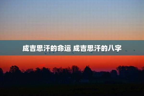 成吉思汗的命运 成吉思汗的八字