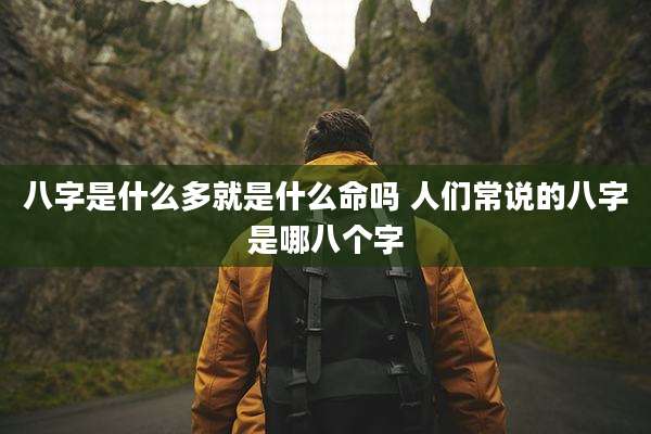 八字是什么多就是什么命吗 人们常说的八字是哪八个字