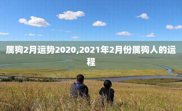 属狗2月运势2020,2021年2月份属狗人的运程