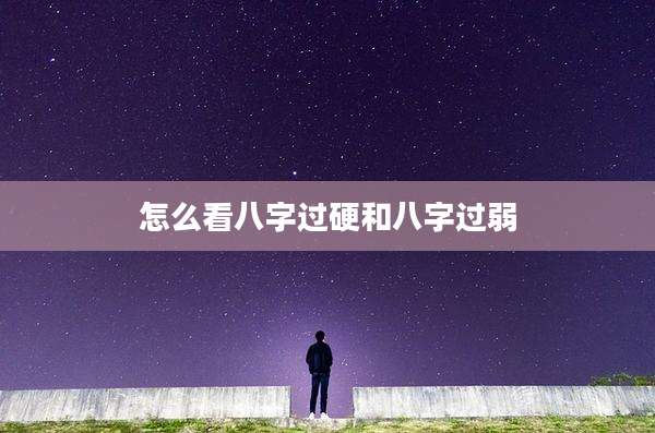 怎么看八字过硬和八字过弱