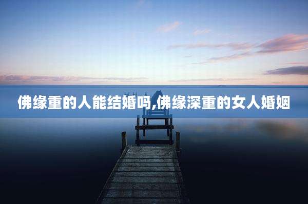 佛缘重的人能结婚吗,佛缘深重的女人婚姻