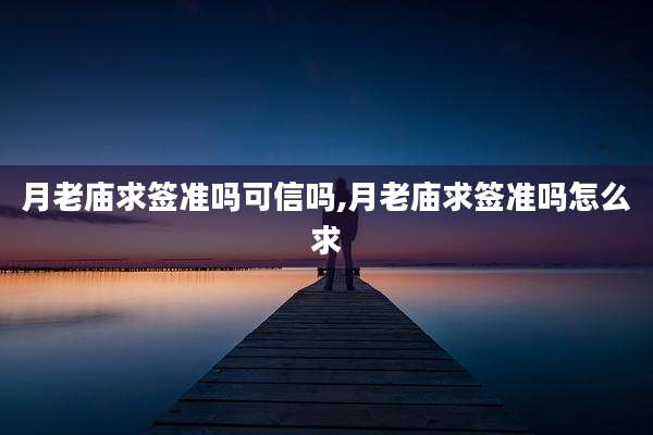 月老庙求签准吗可信吗,月老庙求签准吗怎么求