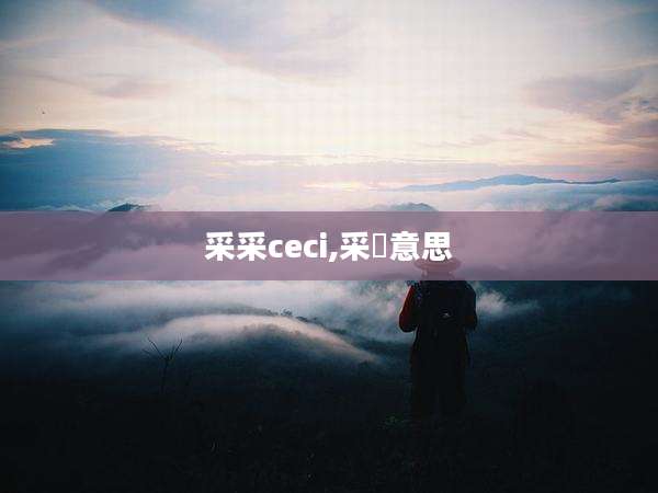 采采ceci,采旳意思
