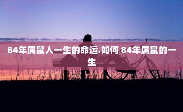 84年属鼠人一生的命运.如何 84年属鼠的一生