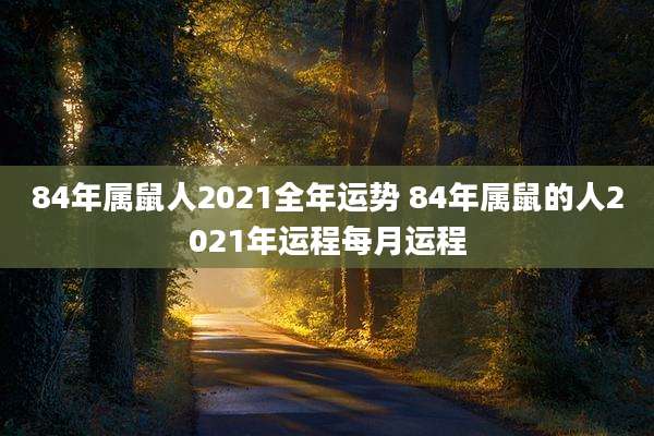 84年属鼠人2021全年运势 84年属鼠的人2021年运程每月运程