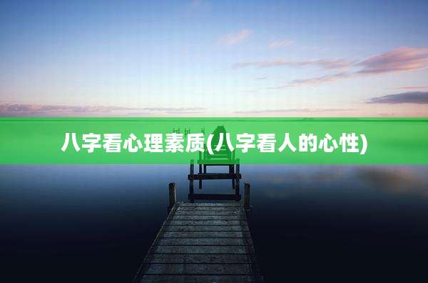 八字看心理素质(八字看人的心性)