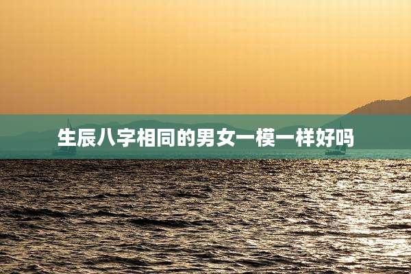 生辰八字相同的男女一模一样好吗