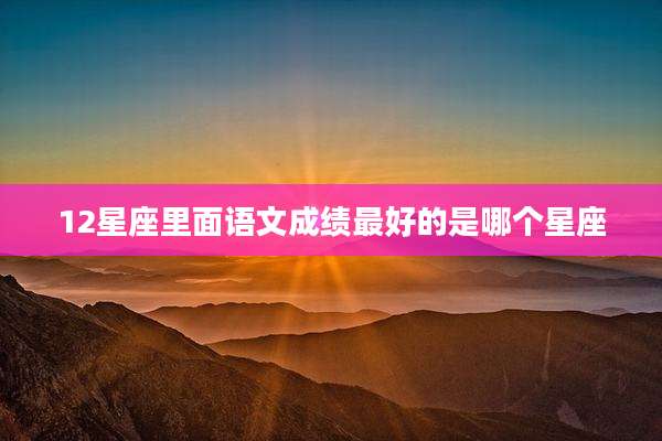 12星座里面语文成绩最好的是哪个星座