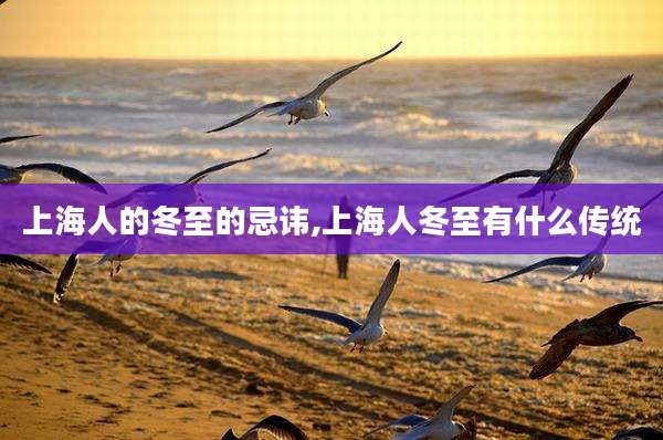 上海人的冬至的忌讳,上海人冬至有什么传统