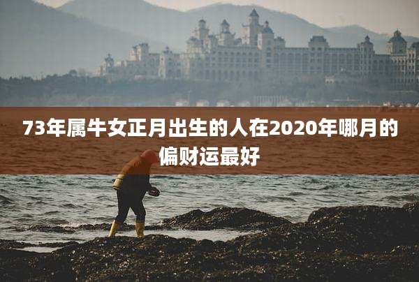 73年属牛女正月出生的人在2020年哪月的偏财运最好