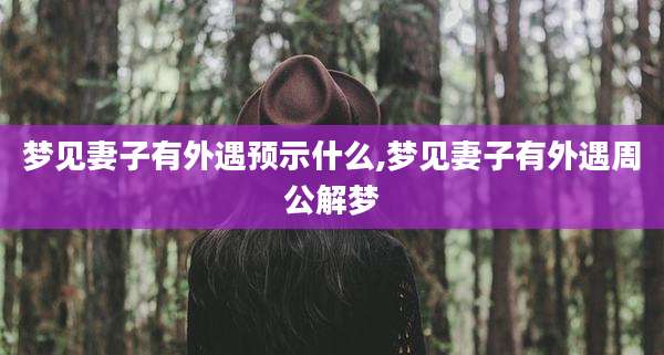 梦见妻子有外遇预示什么,梦见妻子有外遇周公解梦